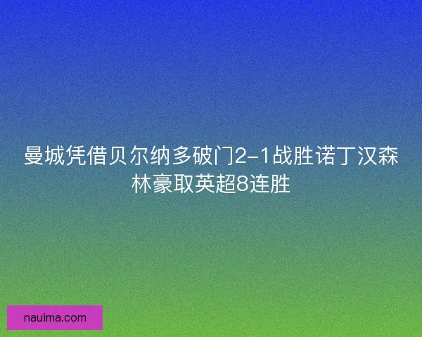 曼城凭借贝尔纳多破门2-1战胜诺丁汉森林豪取英超8连胜